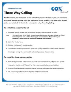 coxbusiness.com  Three Way Calling Need to include your accountant on the call before you seal the deal or your I.T. Technician to confirm the right settings for a new application on the network? Call them while already 