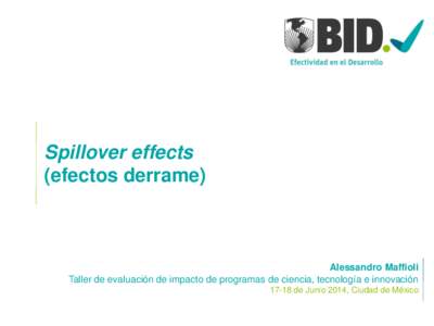 Spillover effects (efectos derrame) Alessandro Maffioli Taller de evaluación de impacto de programas de ciencia, tecnología e innovaciónde Junio 2014, Ciudad de México