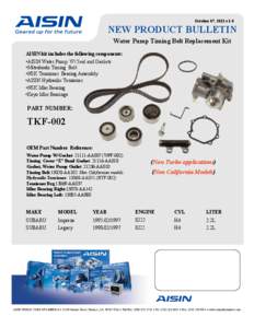 October 07, 2011 v.1.0  NEW PRODUCT BULLETIN Water Pump Timing Belt Replacement Kit AISIN kit includes the following components: •AISIN Water Pump W/ Seal and Gaskets