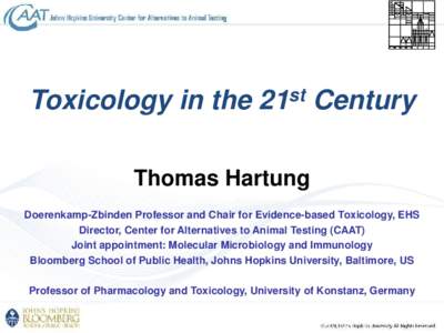 Toxicology in the 21st Century Thomas Hartung Doerenkamp-Zbinden Professor and Chair for Evidence-based Toxicology, EHS Director, Center for Alternatives to Animal Testing (CAAT) Joint appointment: Molecular Microbiology