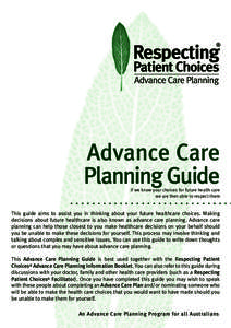 Advance Care Planning Guide If we know your choices for future health care we are then able to respect them  This guide aims to assist you in thinking about your future healthcare choices. Making