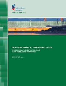 pa p e r s e r i e s  From Arms Racing to “Dam Racing” in Asia How to Contain the Geopolitical Risks of the Dam-Building Competition Brahma Chellaney