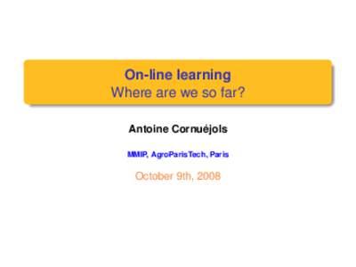 On-line learning Where are we so far? Antoine Cornuéjols MMIP, AgroParisTech, Paris  October 9th, 2008