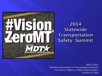 Mike Tooley Montana Department of Transportation Director Governors’ Highway Safety Representative October 15, 2014 1
