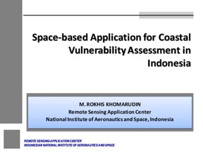 Space-based Application for Coastal Vulnerability Assessment in Indonesia M. ROKHIS KHOMARUDIN Remote Sensing Application Center