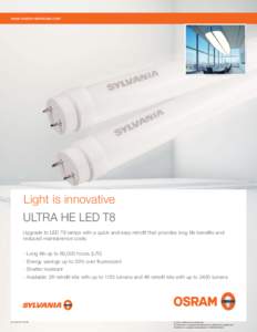 www.osram-americas.com  Light is innovative ULTRA HE LED T8 Upgrade to LED T8 lamps with a quick and easy retrofit that provides long life benefits and reduced maintainence costs.