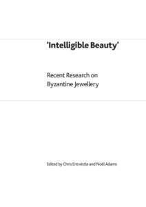 ‘Intelligible Beauty’ Recent Research on Byzantine Jewellery Edited by Chris Entwistle and Noël Adams
