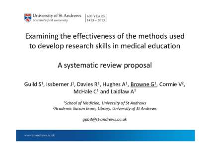 Examining the effectiveness of the methods used  to develop research skills in medical education A systematic review proposal Guild S1, Issberner J1, Davies R1, Hughes A1, Browne G1, Cormie V2,