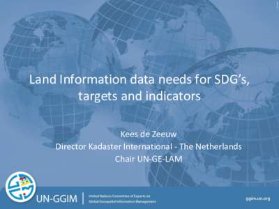 Land Information data needs for SDG’s, targets and indicators Kees de Zeeuw Director Kadaster International - The Netherlands Chair UN-GE-LAM