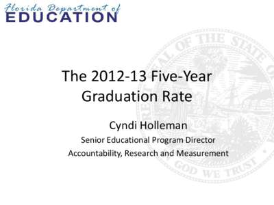 TheFive-Year Graduation Rate Cyndi Holleman Senior Educational Program Director Accountability, Research and Measurement