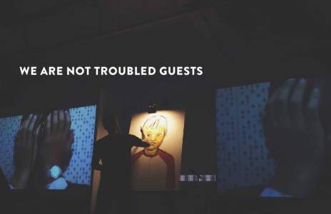 WE ARE NOT TROUBLED GUESTS  WE ARE NOT TROUBLED GUESTS  |   1 “IT’S NOT SO MUCH THAT I STOPPED BELIEVING IN GOD.... BUT WHAT I THOUGHT BELIEVING IN GOD WOULD INSULATE ME FROM