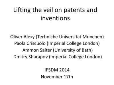 Lifting the veil on patents and inventions Oliver Alexy (Techniche Universitat Munchen) Paola Criscuolo (Imperial College London) Ammon Salter (University of Bath) Dmitry Sharapov (Imperial College London)