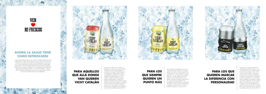 AHORA LA SALUD TIENE COMO REFRESCARSE Si casi todos los refrescos tienen azúcar, ¿qué va a beber la gente que quiere cuidarse? Vichy Catalán tiene la solución. La marca se abre un hueco en el mercado con una gama de