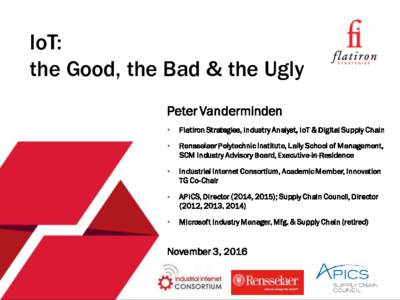 IoT: the Good, the Bad & the Ugly Peter Vanderminden •  Flatiron Strategies, Industry Analyst, IoT & Digital Supply Chain