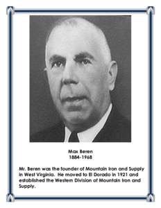 Max Beren[removed]Mr. Beren was the founder of Mountain Iron and Supply in West Virginia. He moved to El Dorado in 1921 and established the Western Division of Mountain Iron and Supply.