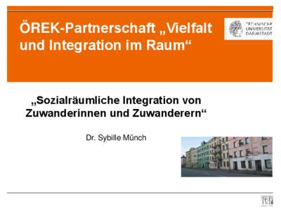 ÖREK-Partnerschaft „Vielfalt und Integration im Raum“ „Sozialräumliche Integration von Zuwanderinnen und Zuwanderern“ Dr. Sybille Münch