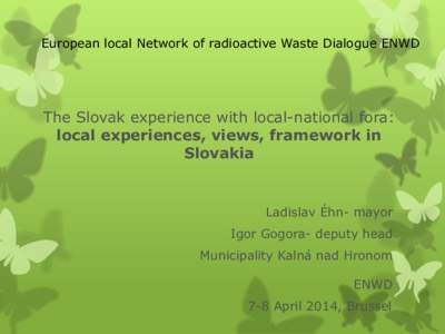 European local Network of radioactive Waste Dialogue ENWD  The Slovak experience with local-national fora: local experiences, views, framework in Slovakia