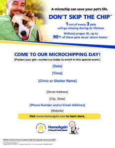 A microchip can save your pet’s life.  1 out of every 3 pets will go missing during its lifetime. Without proper ID, up to