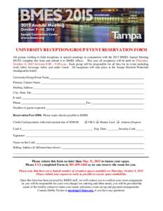 UNIVERSITY RECEPTION/GROUP EVENT RESERVATION FORM All groups wishing to hold receptions or special meetings in conjunction with the 2015 BMES Annual Meeting MUST complete this form and submit it to BMES offices. This yea