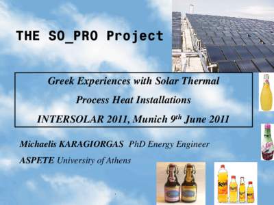 THE SO_PRO Project Greek Experiences with Solar Thermal Process Heat Installations INTERSOLAR 2011, Munich 9th June 2011 Michaelis KARAGIORGAS PhD Energy Engineer ASPETE University of Athens