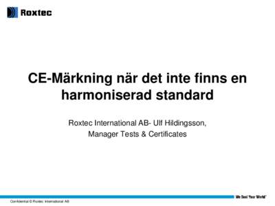 CE-Märkning när det inte finns en harmoniserad standard Roxtec International AB- Ulf Hildingsson, Manager Tests & Certificates  Confidential © Roxtec International AB