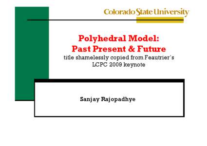 Polyhedral Model: Past Present & Future title shamelessly copied from Feautrier’s LCPC 2009 keynote  Sanjay Rajopadhye