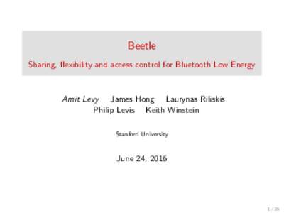 Beetle Sharing, ﬂexibility and access control for Bluetooth Low Energy Amit Levy James Hong Laurynas Riliskis Philip Levis Keith Winstein Stanford University