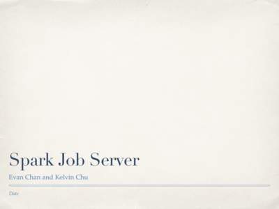 Spark Job Server Evan Chan and Kelvin Chu Date Overview