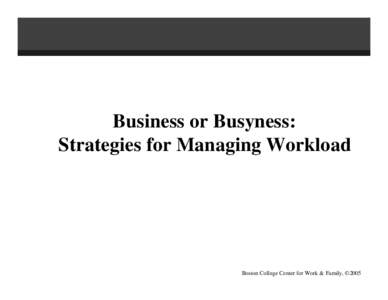 Business or Busyness: Strategies for Managing Workload Boston College Center for Work & Family, ©2005  This presentation is a companion to the Boston College
