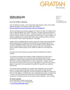 MEDIA RELEASE Monday 18 October 2010 Give City Dwellers a Real Say “Give city dwellers a real say”, Jane-Frances Kelly, Cities Program Director at the Grattan Institute, said today on the release of “Cities: Who De