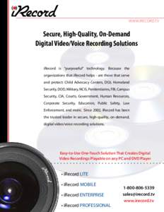 www.irecord.tv  Secure, High-Quality, On-Demand Digital Video/Voice Recording Solutions iRecord is “purposeful” technology. Because the organizations that iRecord helps - are those that serve