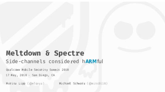 Meltdown & Spectre Side-channels considered hARMful Qualcomm Mobile Security SummitMay, San Diego, CA Moritz Lipp (@mlqxyz)
