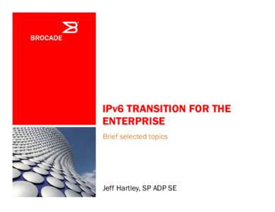 IPv6 TRANSITION FOR THE ENTERPRISE Brief selected topics Jeff Hartley, SP ADP SE