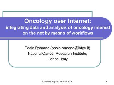 Oncology over Internet: integrating data and analysis of oncology interest on the net by means of workflows Paolo Romano () National Cancer Research Institute, Genoa, Italy