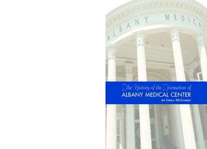 BY  GREG MCGARRY THE HISTORY OF THE FORMATION OF ALBANY MEDICAL CENTER  The History of the Formation of