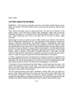 April 2, 2008  LOTTERY DIRECTOR RETIRING BISMARCK – After almost four decades of service to the State of North Dakota, Chuck Keller, the director of the North Dakota Lottery, announced his retirement, effective April 3