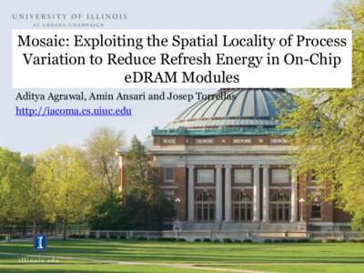 Mosaic: Exploiting the Spatial Locality of Process Variation to Reduce Refresh Energy in On-Chip eDRAM Modules Aditya Agrawal, Amin Ansari and Josep Torrellas http://iacoma.cs.uiuc.edu