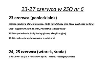 23-27 czerwca w ZSO nr 6 23 czerwca (poniedziałek) zajęcia zgodnie z planem do godz. 13:30 (nie dotyczy klas, które wychodzą do kina) 9:50 - wyjście do kina na film „Powstanie Warszawskie” 13:30 – posiedzenie 