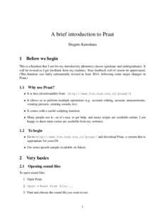 A brief introduction to Praat Shigeto Kawahara 1 Before we begin This is a handout that I use for my introductory phonetics classes (graduate and undergraduate). It will be revised as I get feedback from my students. You