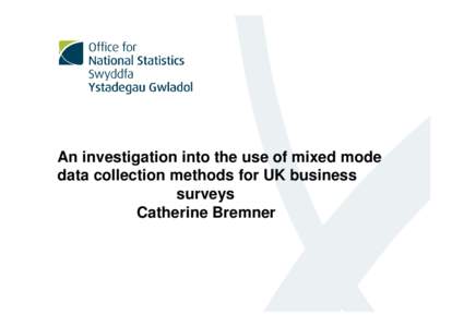 An investigation into the use of mixed mode data collection methods for UK business surveys Catherine Bremner  Overview