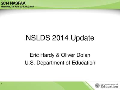 NSLDS 2014 Update Eric Hardy & Oliver Dolan U.S. Department of Education 1