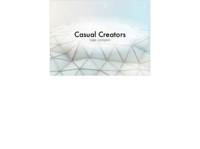 Casual Creators Kate Compton Casual Creators Introduction