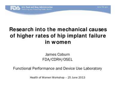 Research into the mechanical causes of higher rates of hip implant failure in women James Coburn FDA/CDRH/OSEL Functional Performance and Device Use Laboratory