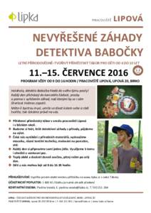 NEVYŘEŠENÉ ZÁHADY DETEKTIVA BABOČKY LETNÍ PŘÍRODOVĚDNĚ–TVOŘIVÝ PŘÍMĚSTSKÝ TÁBOR PRO DĚTI OD 6 DO 10 LET 11.–15. ČERVENCE 2016 PROGRAM VŽDY OD 9 DO 16 HODIN / PRACOVIŠTĚ LIPOVÁ, LIPOVÁ 20, BRNO