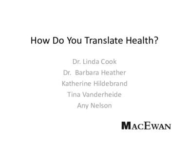 How Do You Translate Health? Dr. Linda Cook Dr.  Barbara Heather Katherine Hildebrand Tina Vanderheide Any Nelson