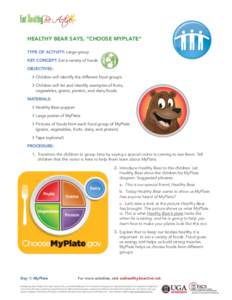 HEALTHY BEAR SAYS, “CHOOSE MYPLATE” TYPE OF ACTIVITY: Large group KEY CONCEPT: Eat a variety of foods OBJECTIVES: ›› Children will identify the different food groups. ›› Children will list and identify exampl
