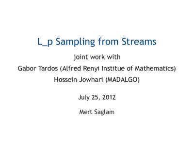 L_p Sampling from Streams joint work with Gabor Tardos (Alfred Renyi Institue of Mathematics) Hossein Jowhari (MADALGO) July 25, 2012 Mert Saglam