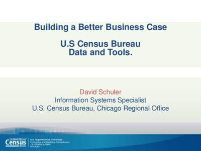 Building a Better Business Case U.S Census Bureau Data and Tools. David Schuler Information Systems Specialist