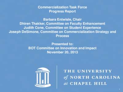Commercialization Task Force Progress Report Barbara Entwisle, Chair Dhiren Thakker, Committee on Faculty Enhancement Judith Cone, Committee on Student Experience Joseph DeSimone, Committee on Commercialization Strategy 