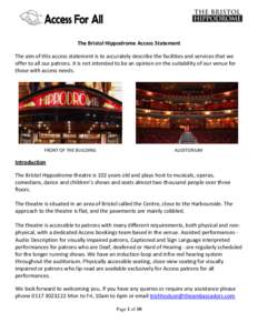 The Bristol Hippodrome Access Statement The aim of this access statement is to accurately describe the facilities and services that we offer to all our patrons. It is not intended to be an opinion on the suitability of o